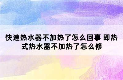 快速热水器不加热了怎么回事 即热式热水器不加热了怎么修